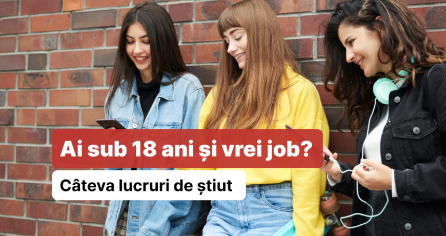 Ce trebuie să știi dacă ai SUB 18 ani și vrei să te angajezi