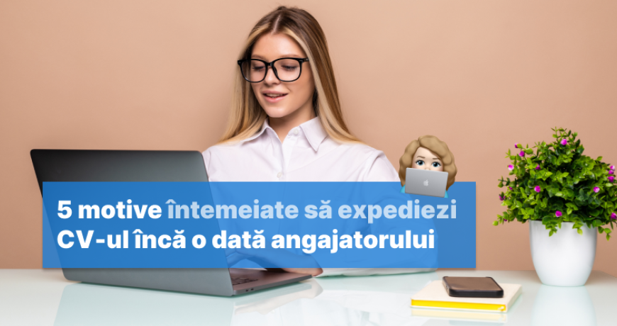 5 motive întemeiate să expediezi CV-ul încă o dată angajatorului