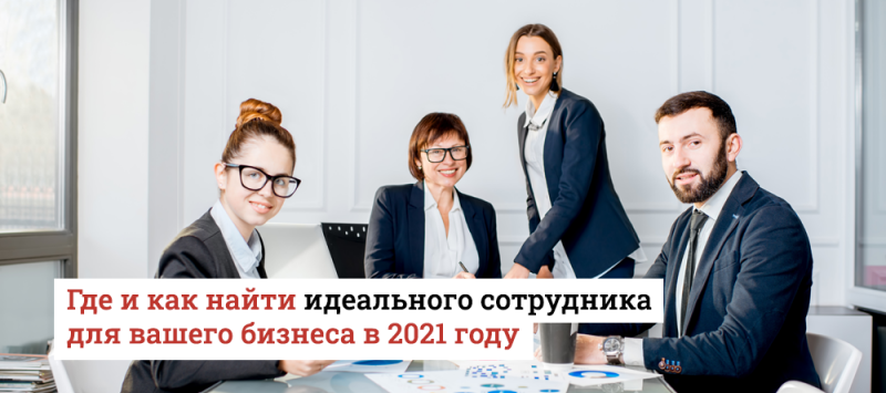 Где и как найти идеального сотрудника для вашего бизнеса в 2021 году