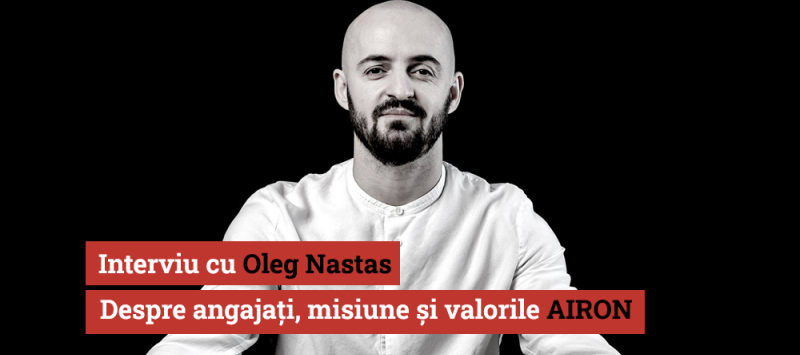 „Nu căutăm oameni care să știe meserie, căutăm oameni care vor s-o învețe.” Interviu cu Oleg Nastas, director AIRON