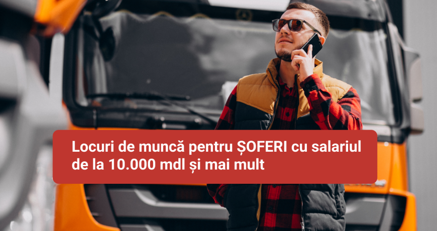 Locuri de muncă pentru ȘOFERI cu salariul de la 10.000 mdl și mai mult