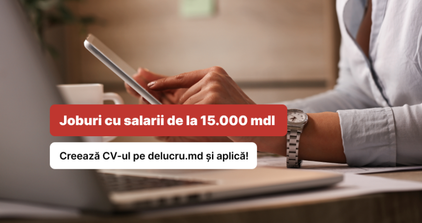 Joburi cu salarii de la 15.000 mdl. Creează CV-ul pe delucru.md și aplică