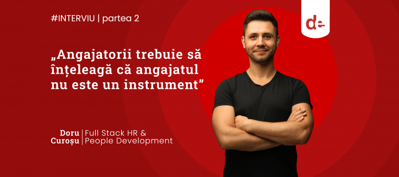 „Angajatorii trebuie să înțeleagă că angajatul nu este un instrument”, interviu cu Doru Curoșu, Full Stack HR & People Development